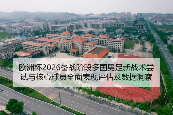 欧洲杯2026备战阶段多国男足新战术尝试与核心球员全面表现评估及数据洞察