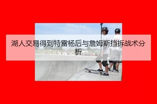 湖人交易得到特雷杨后与詹姆斯挡拆战术分析
